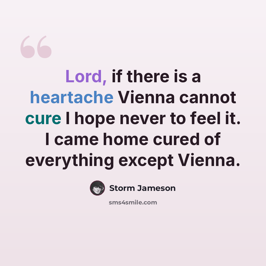 “Lord, if there is a heartache Vienna cannot cure I hope never to feel it. I came home cured of everything except Vienna.” quote by Storm Jameson