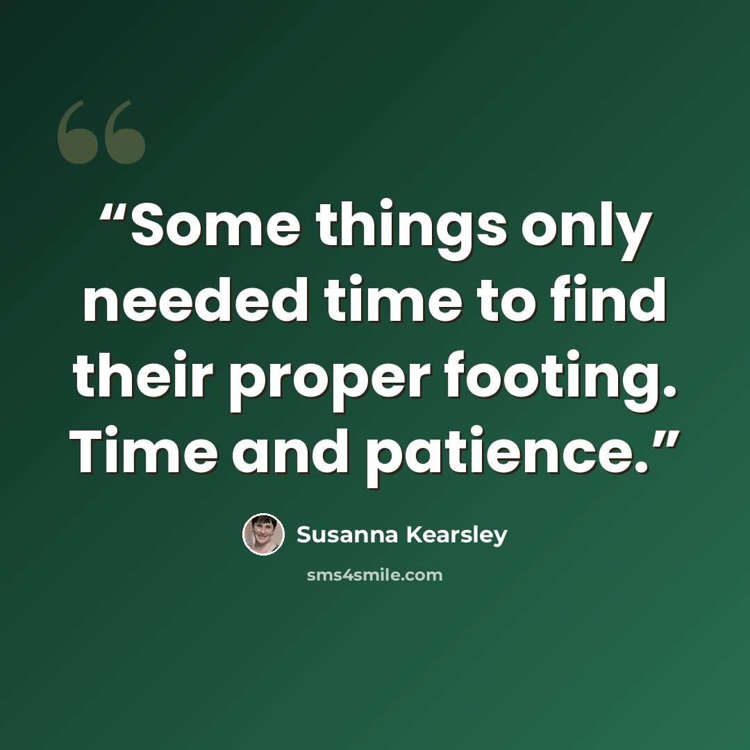 “Some things only needed time to find their proper footing. Time and patience.” quote by Susanna Kearsley