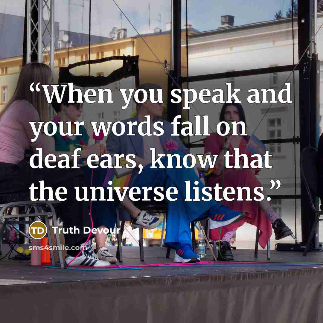 “When you speak and your words fall on deaf ears, know that the universe listens.” quote by Truth Devour
