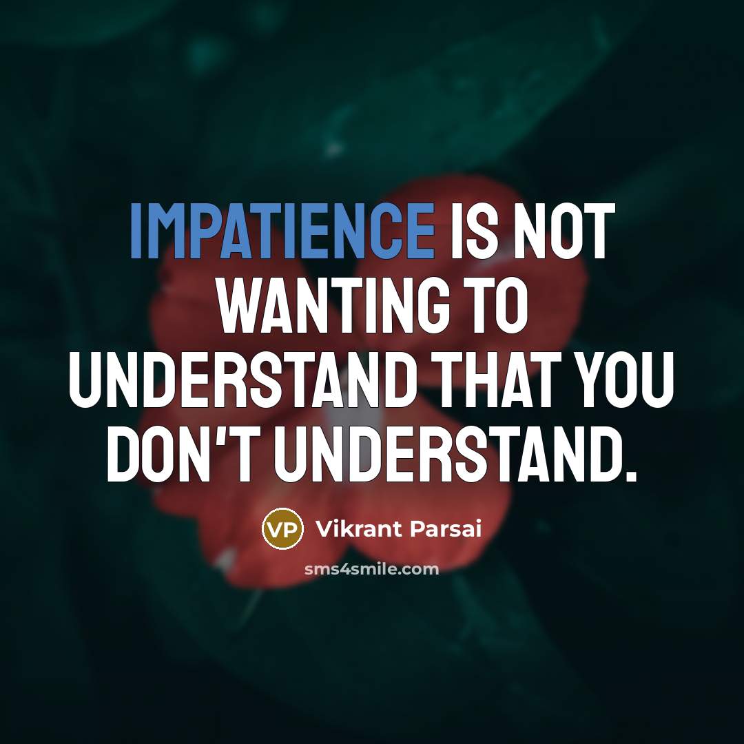“Impatience is not wanting to understand that you don't understand.” quote by Vikrant Parsai