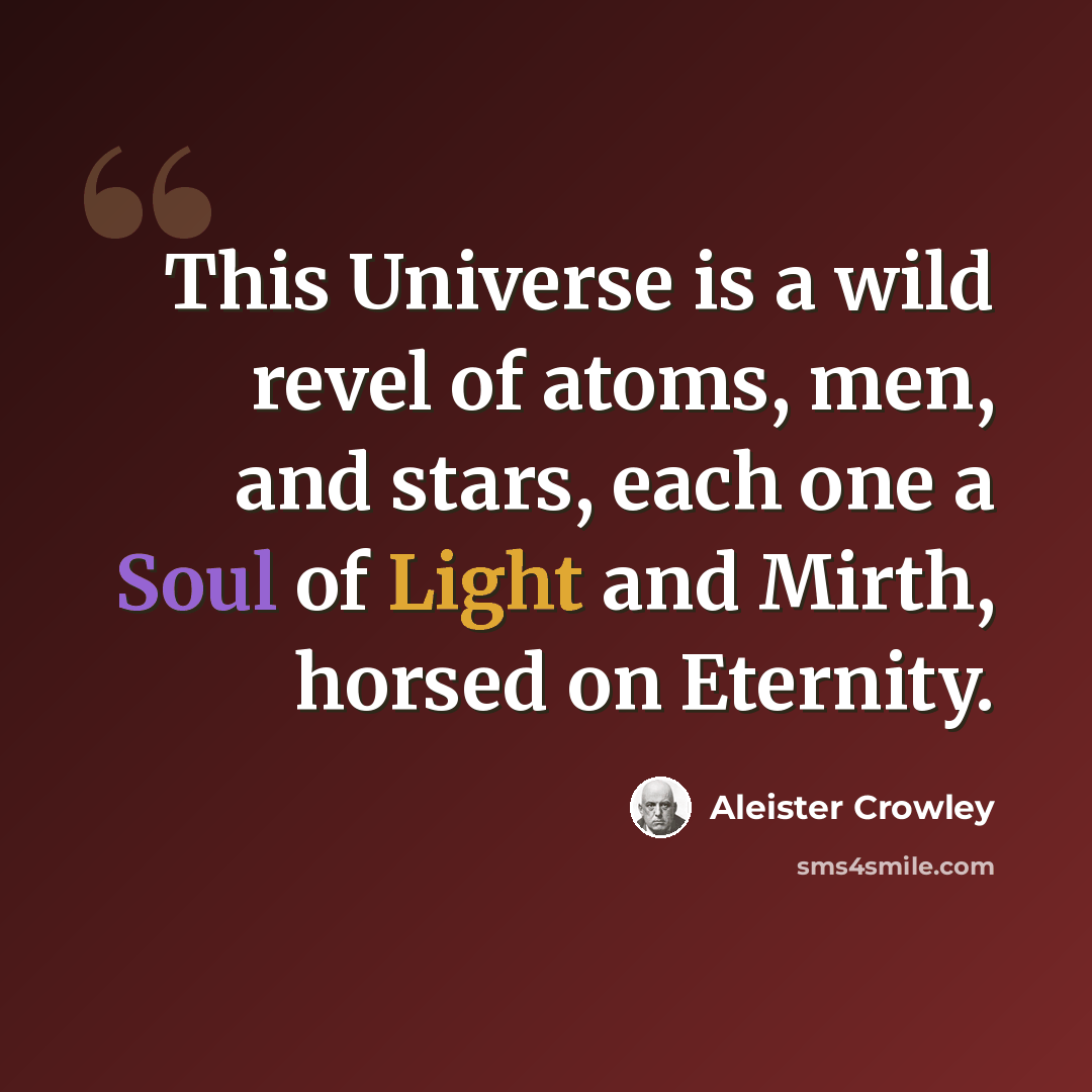 “This Universe is a wild revel of atoms, men, and stars, each one a Soul of Light and Mirth, horsed on Eternity.” quote by Aleister Crowley
