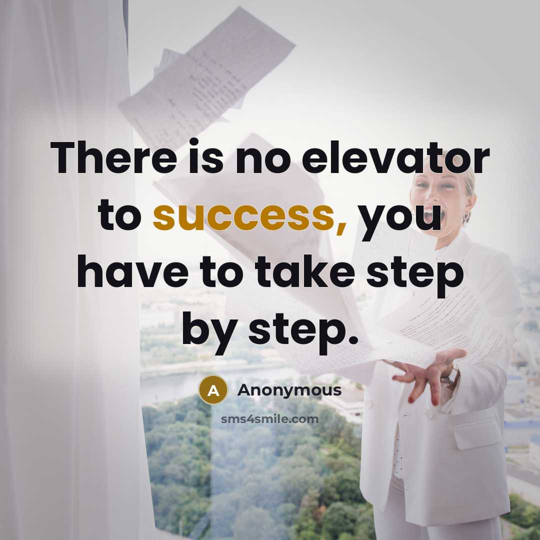 “There is no elevator to success, you have to take step by step.” quote by Anonymous
