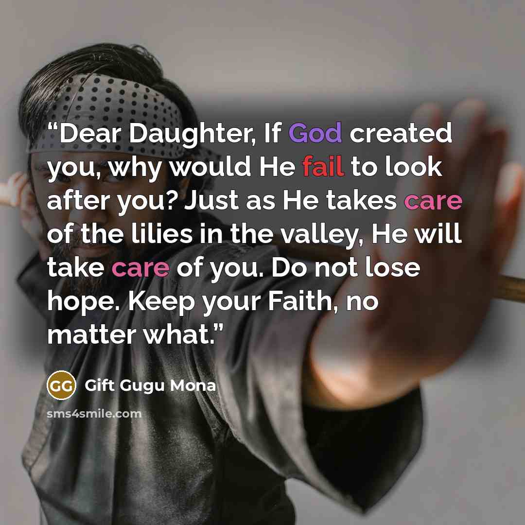“Dear Daughter, If God created you, why would He fail to look after you? Just as He takes care of the lilies in the valley, He will take care of you. Do not lose hope. Keep your Faith, no matter what.” quote by Gift Gugu Mona