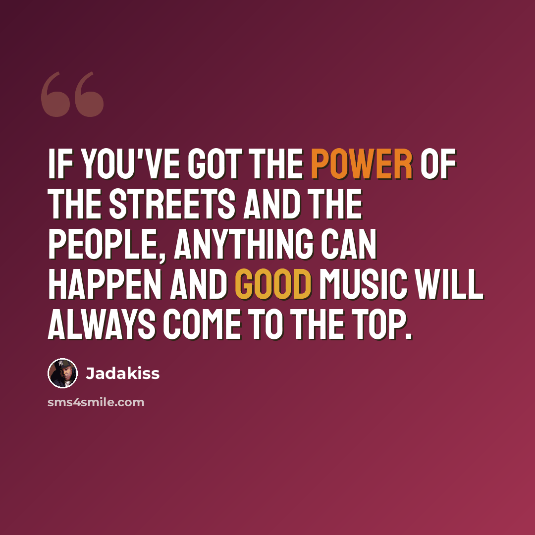 “If you've got the power of the streets and the people, anything can happen and good music will always come to the top.” quote by Jadakiss