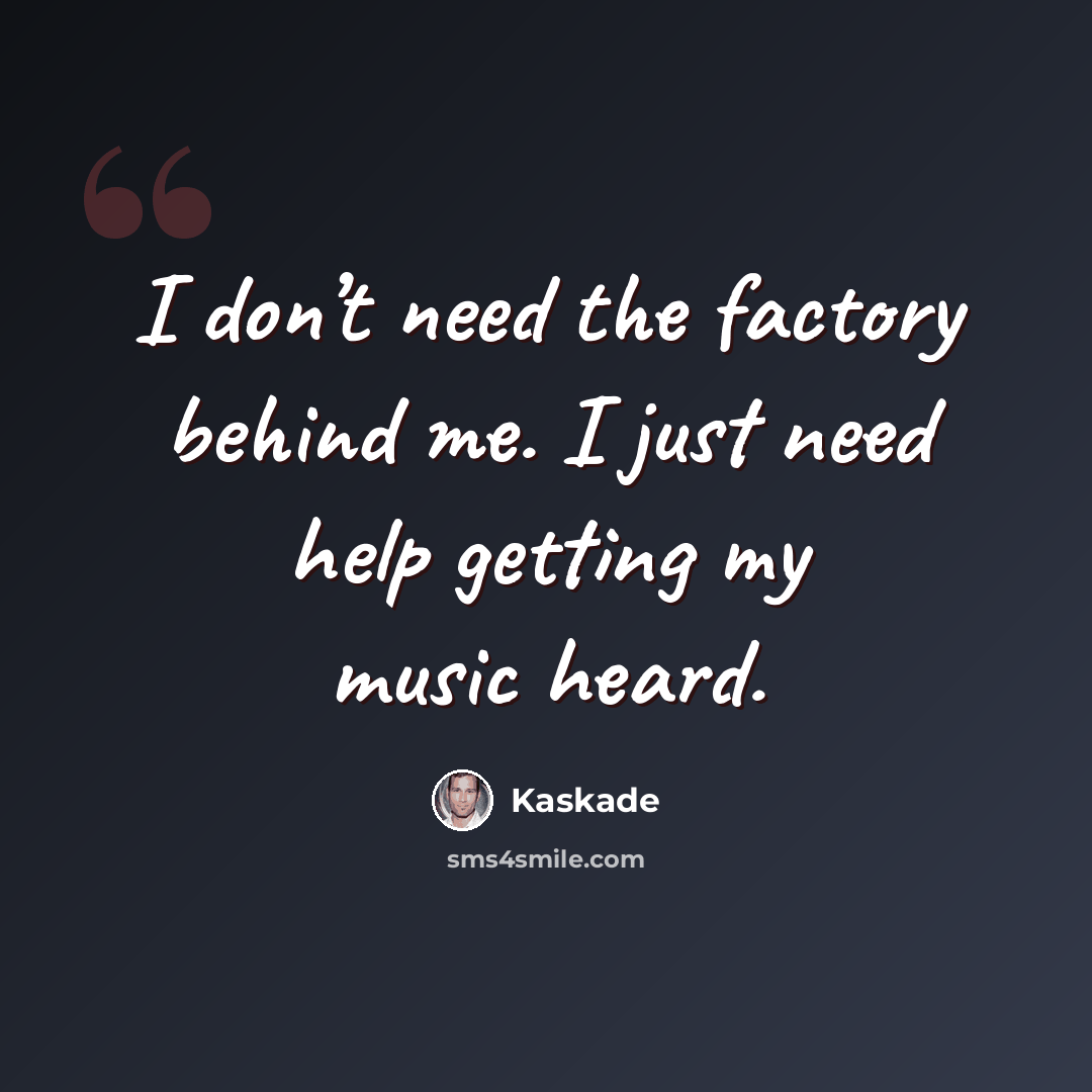“I don’t need the factory behind me. I just need help getting my music heard.” quote by Kaskade