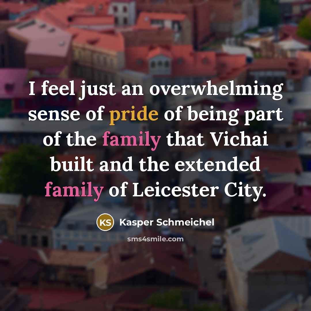 “I feel just an overwhelming sense of pride of being part of the family that Vichai built and the extended family of Leicester City.” quote by Kasper Schmeichel