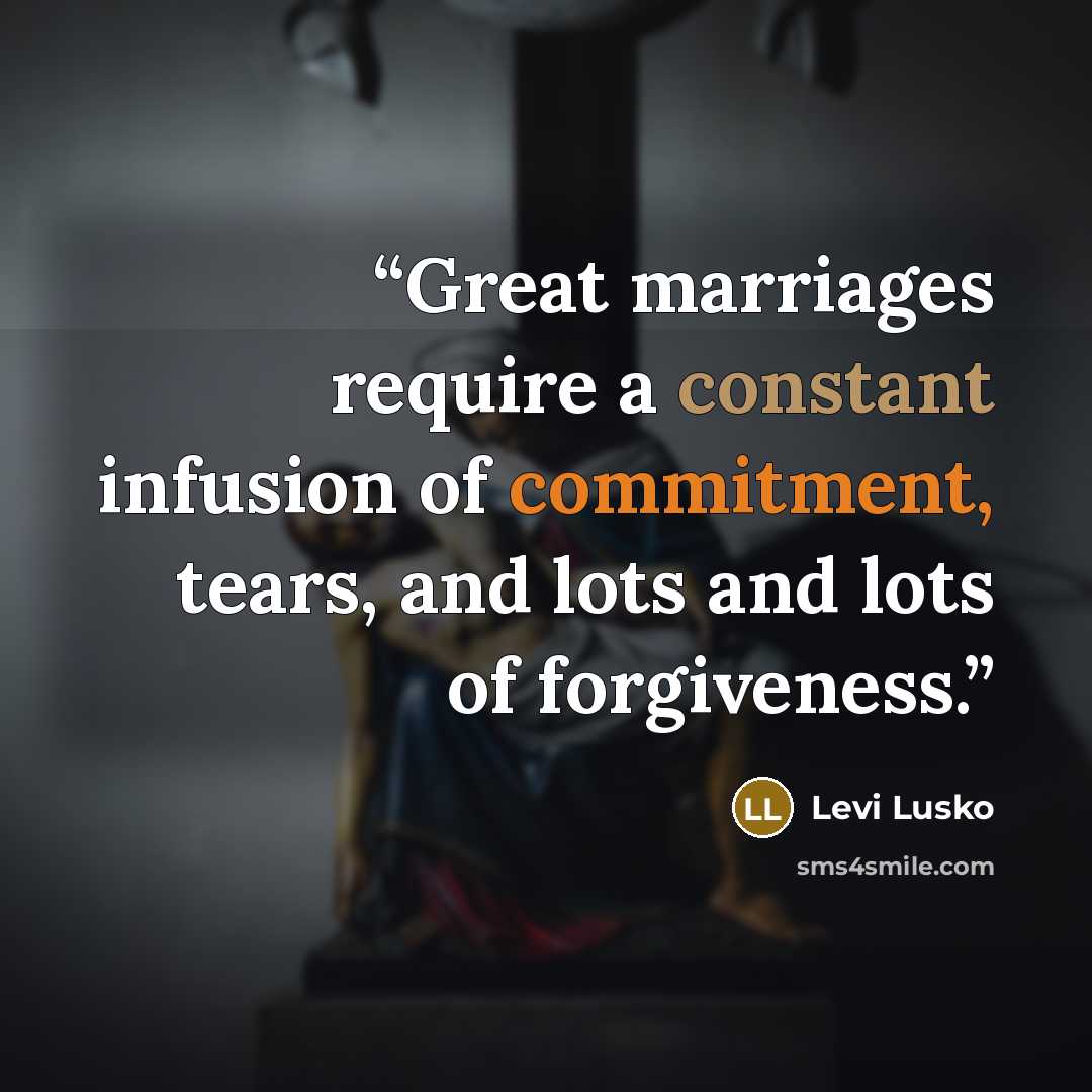 “Great marriages require a constant infusion of commitment, tears, and lots and lots of forgiveness.” quote by Levi Lusko