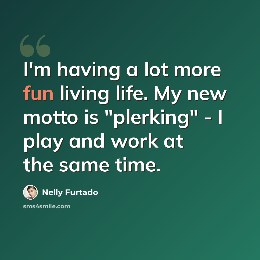“I'm having a lot more fun living life. My new motto is "plerking" - I play and work at the same time.” quote by Nelly Furtado