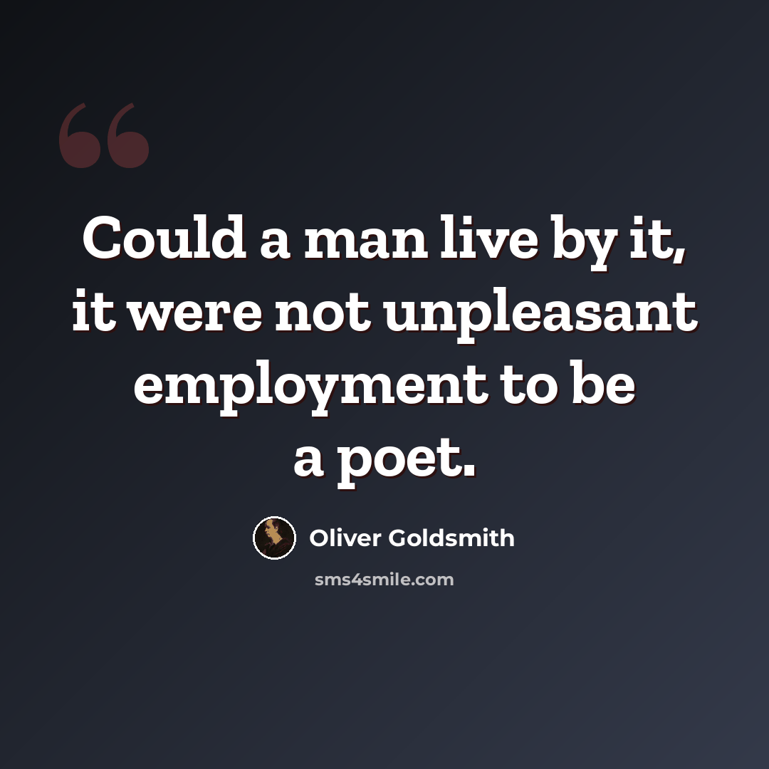 “Could a man live by it, it were not unpleasant employment to be a poet.” quote by Oliver Goldsmith