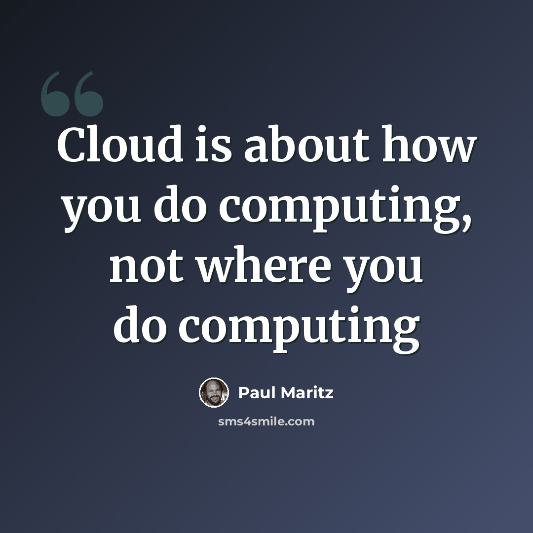 “Cloud is about how you do computing, not where you do computing” quote by Paul Maritz