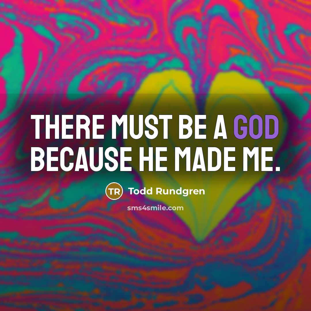 “There must be a God because he made me.” quote by Todd Rundgren