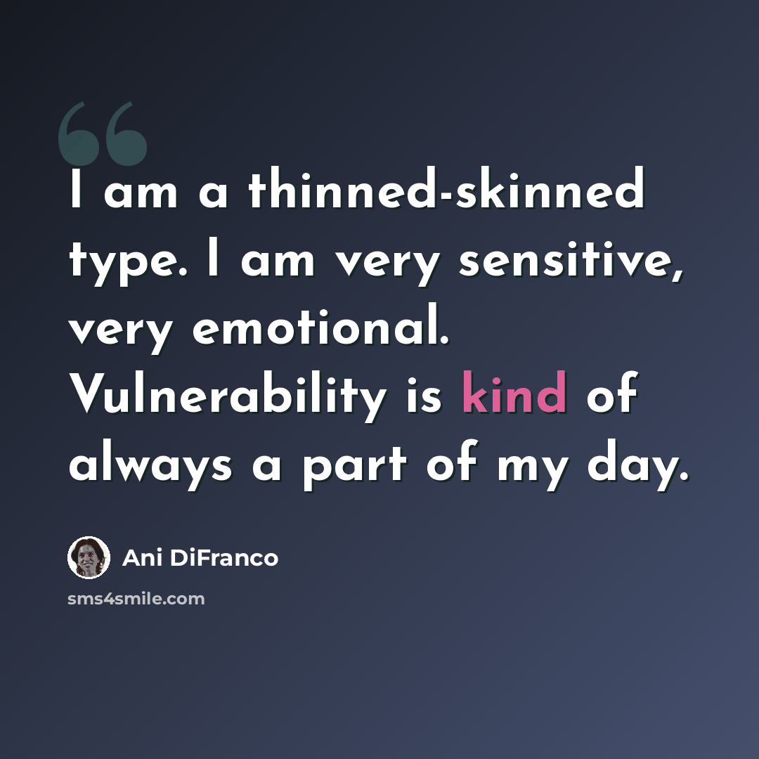 “I am a thinned-skinned type. I am very sensitive, very emotional. Vulnerability is kind of always a part of my day.” quote by Ani DiFranco