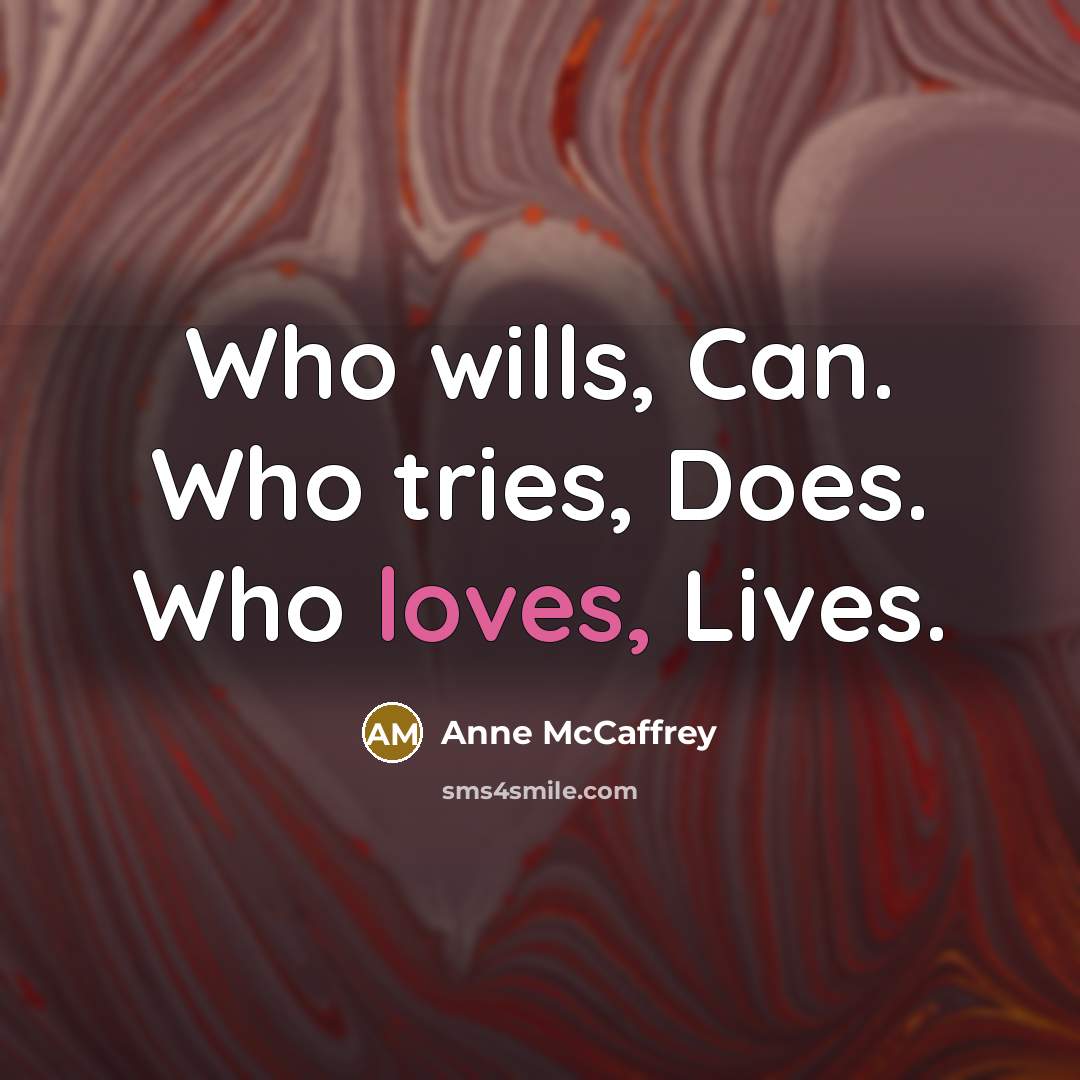 “Who wills, Can. Who tries, Does. Who loves, Lives.” quote by Anne McCaffrey