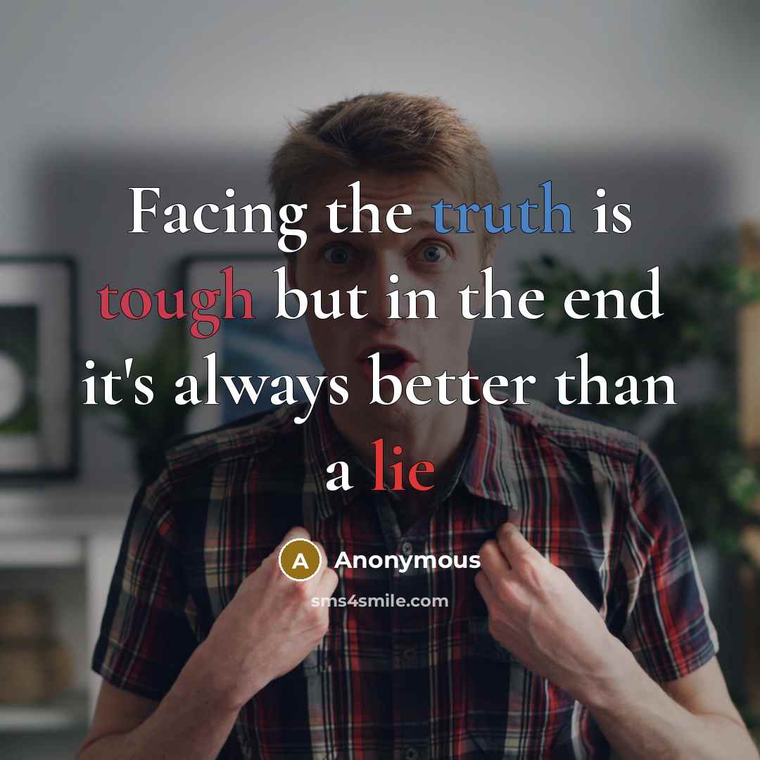 “Facing the truth is tough but in the end it's always better than a lie” quote by Anonymous