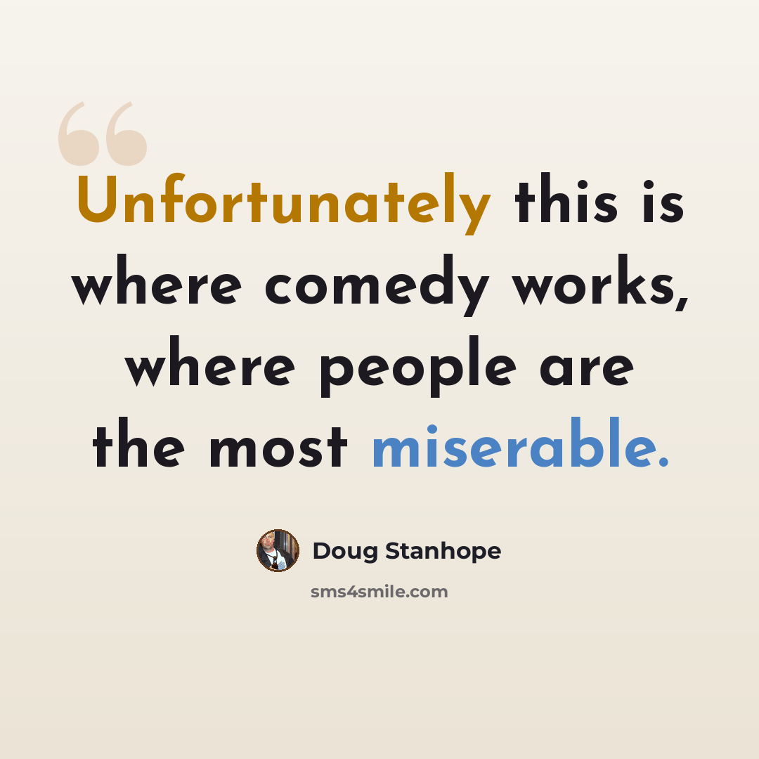 “Unfortunately this is where comedy works, where people are the most miserable.” quote by Doug Stanhope