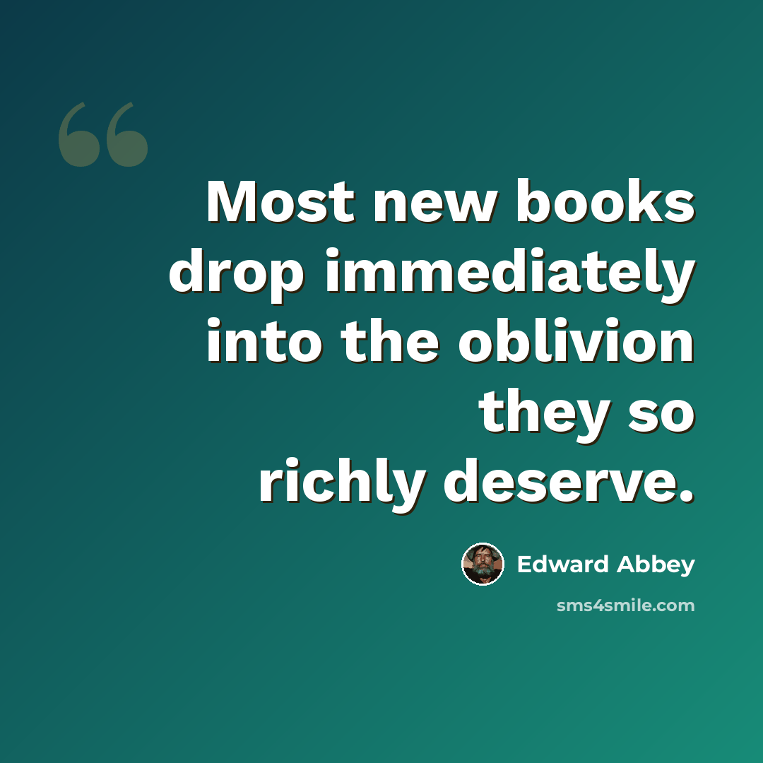 “Most new books drop immediately into the oblivion they so richly deserve.” quote by Edward Abbey