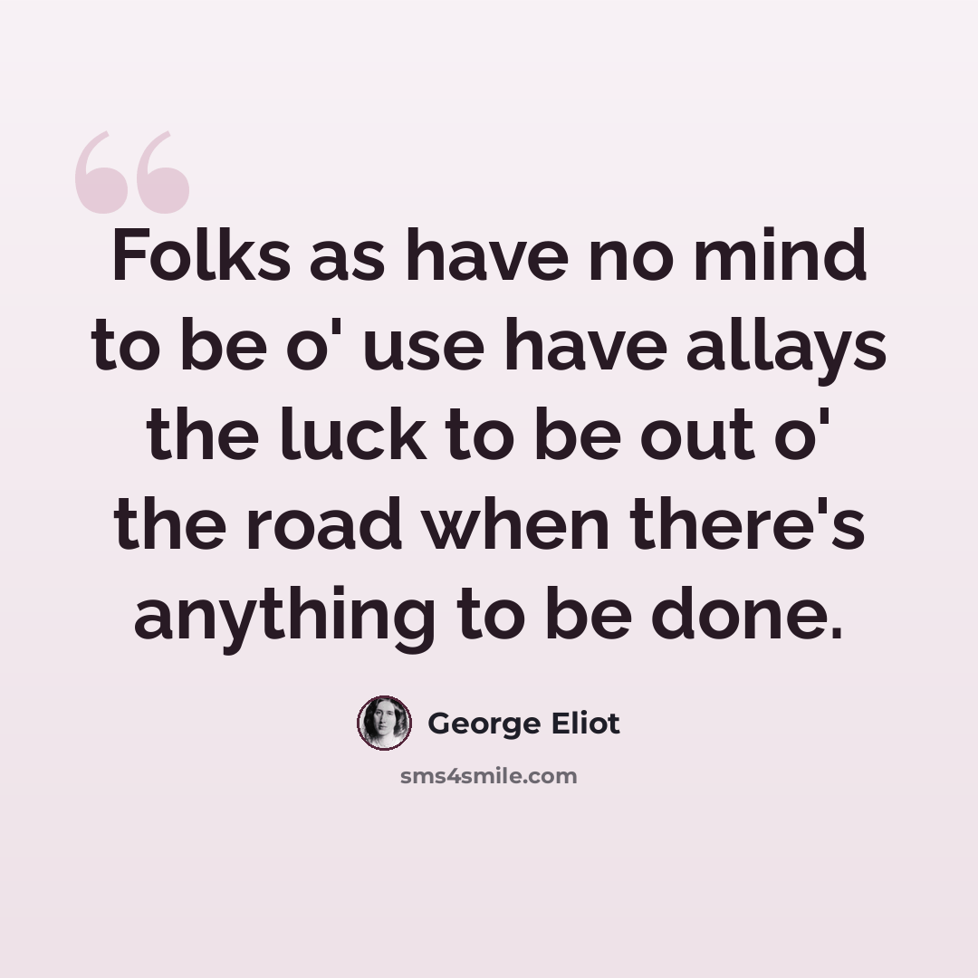 “Folks as have no mind to be o' use have allays the luck to be out o' the road when there's anything to be done.” quote by George Eliot