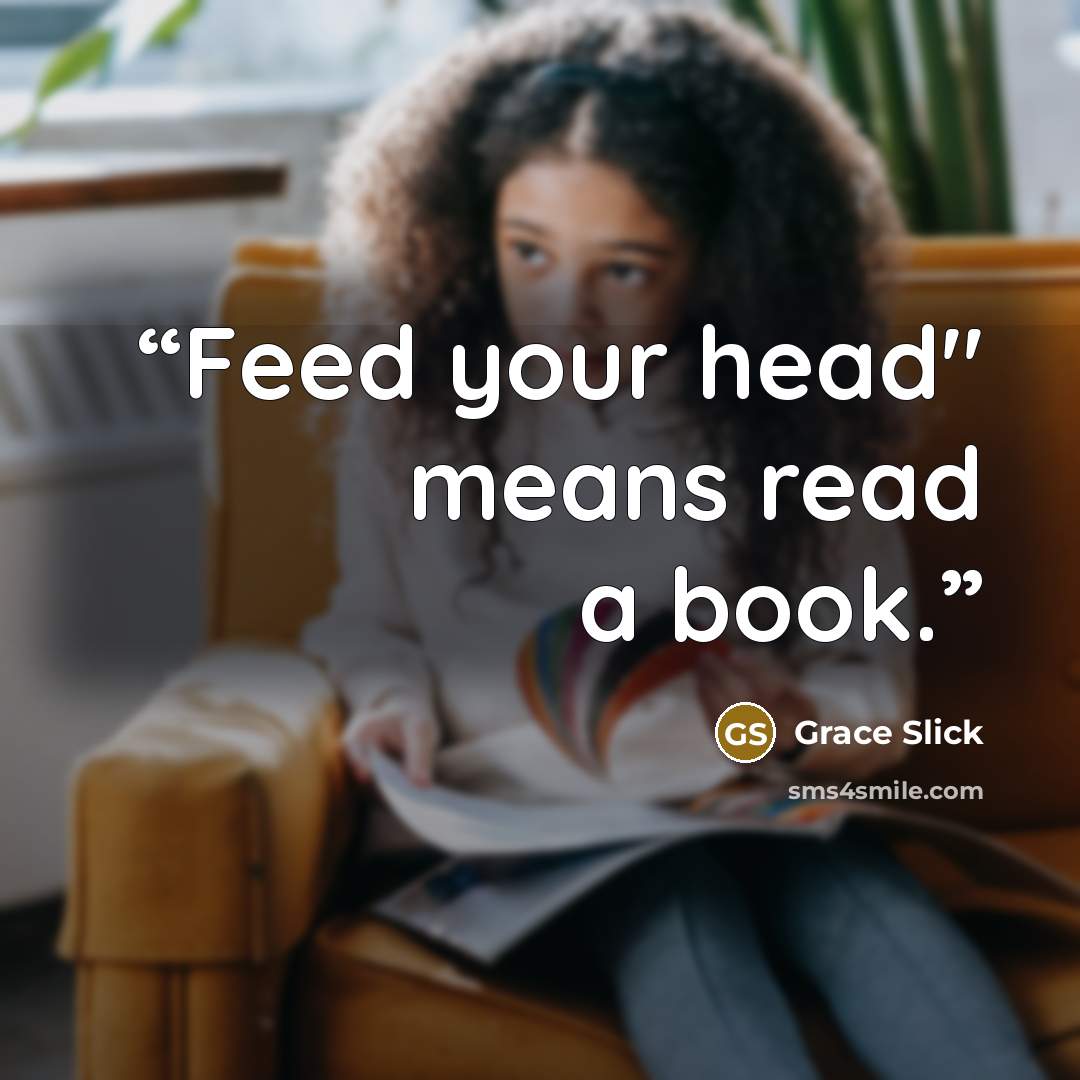 “Feed your head" means read a book.” quote by Grace Slick