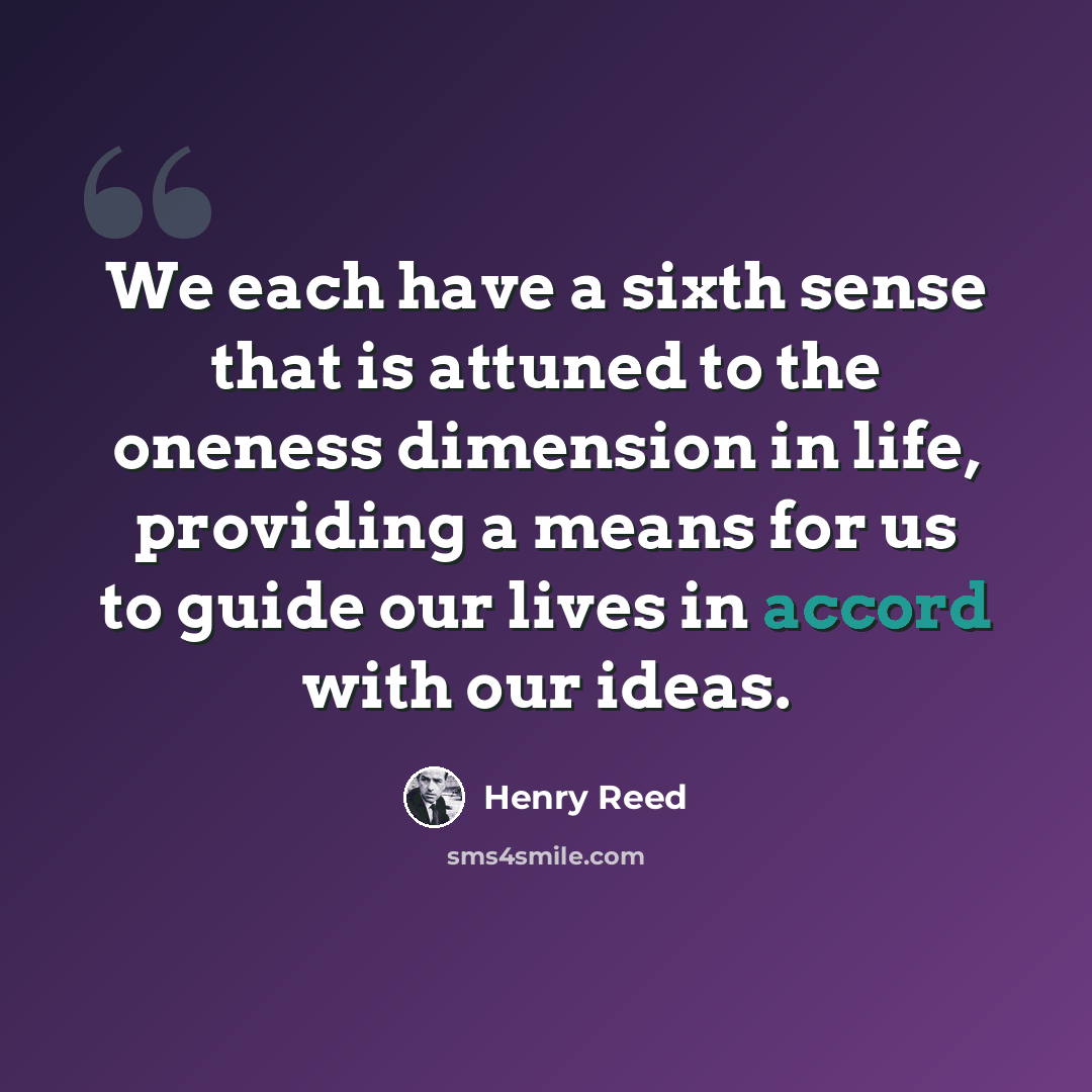 “We each have a sixth sense that is attuned to the oneness dimension in life, providing a means for us to guide our lives in accord with our ideas.” quote by Henry Reed