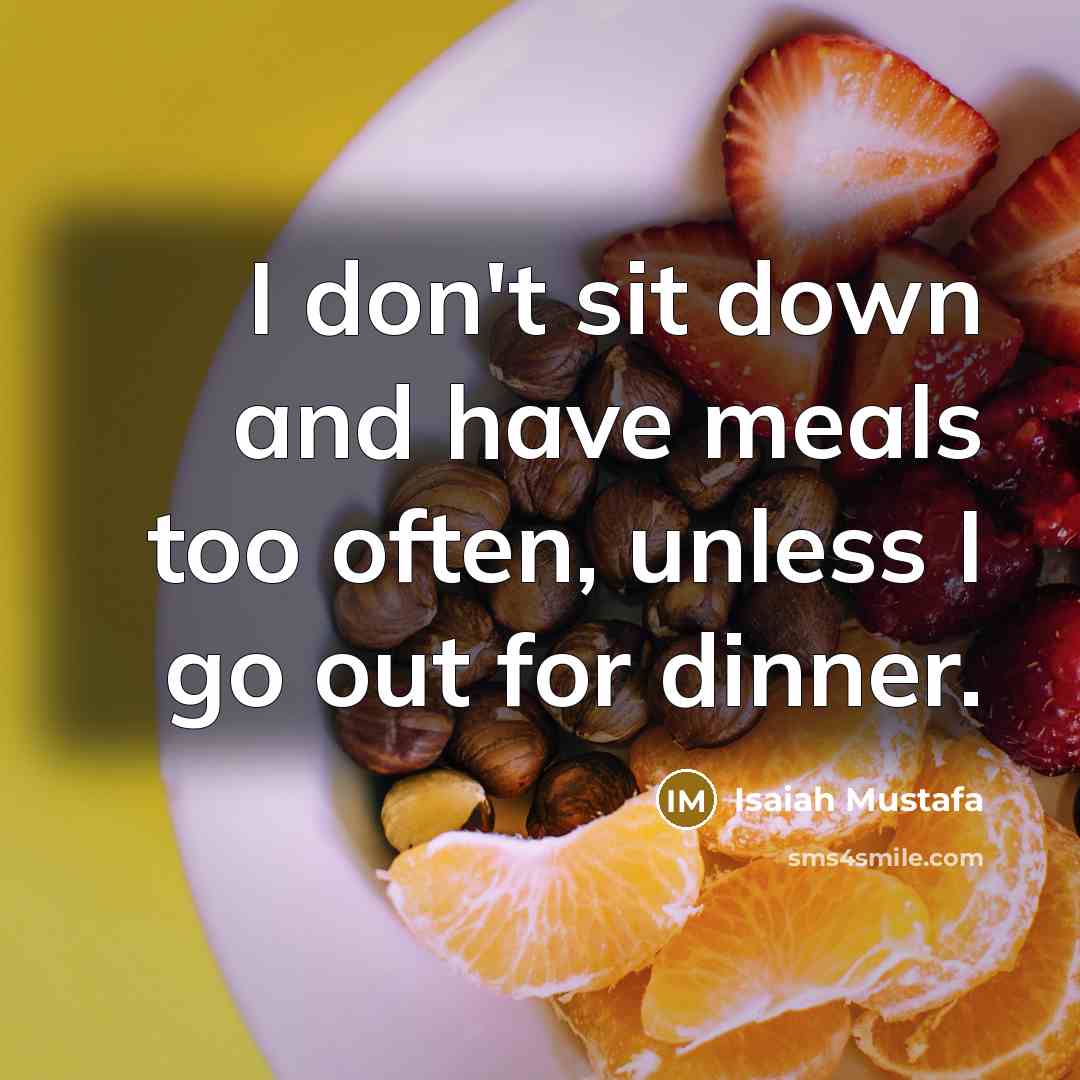 “I don't sit down and have meals too often, unless I go out for dinner.” quote by Isaiah Mustafa