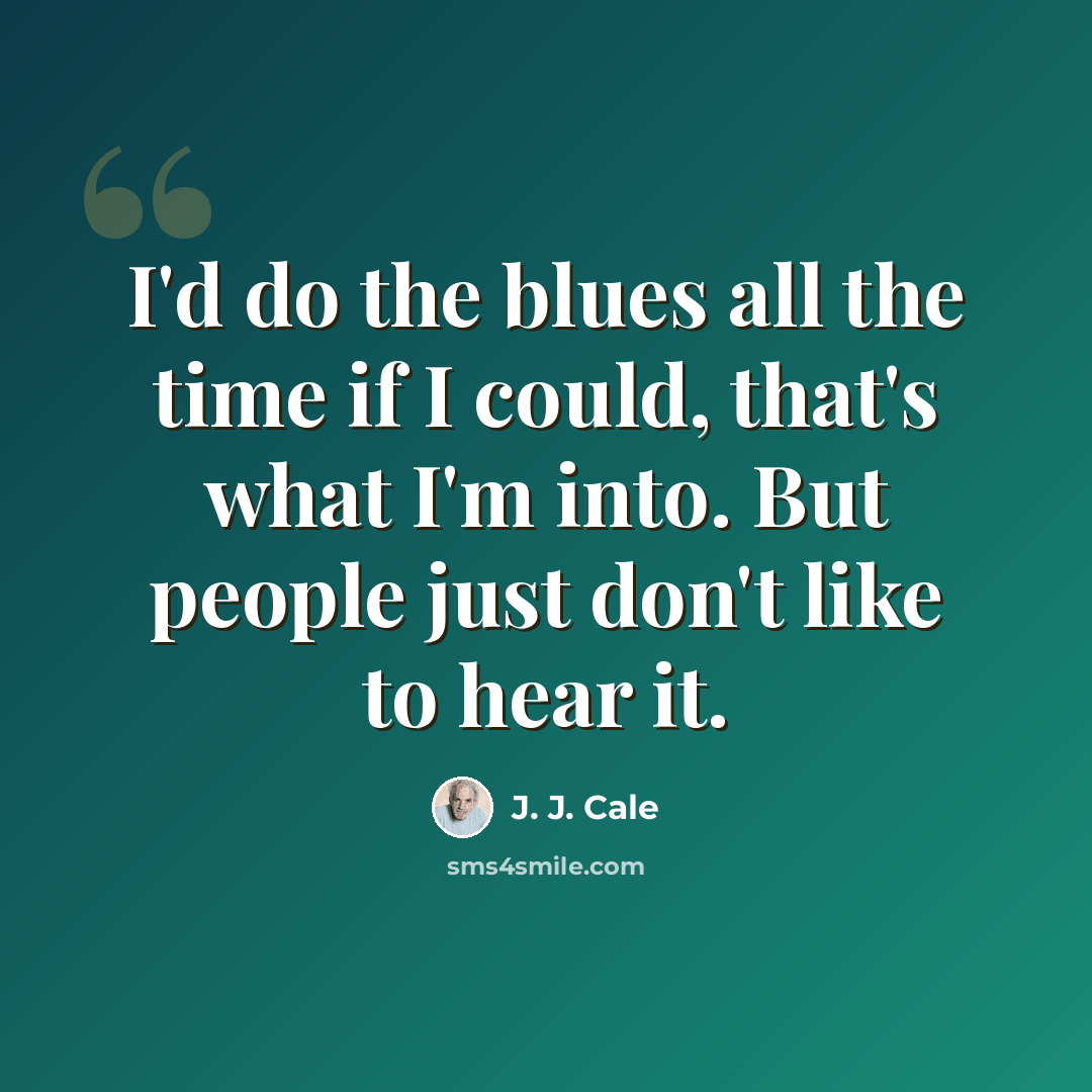 “I'd do the blues all the time if I could, that's what I'm into. But people just don't like to hear it.” quote by J. J. Cale