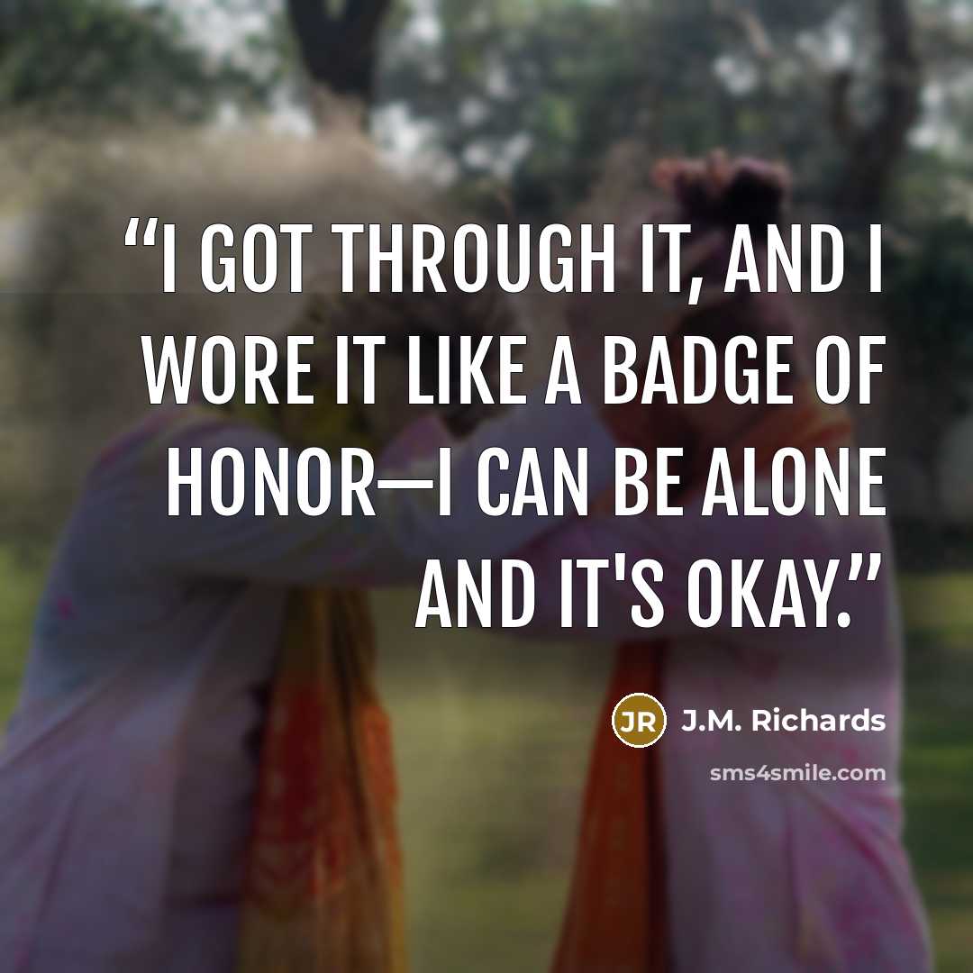 “I got through it, and I wore it like a badge of honor—I Can Be Alone and it's Okay.” quote by J.M. Richards