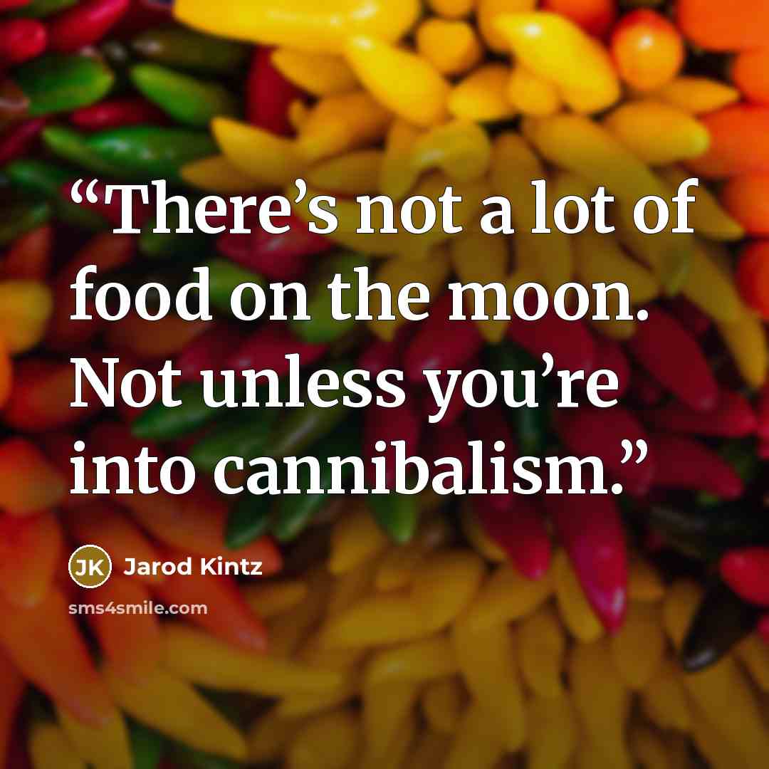 “There’s not a lot of food on the moon. Not unless you’re into cannibalism.” quote by Jarod Kintz