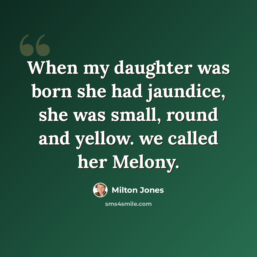 “When my daughter was born she had jaundice, she was small, round and yellow. we called her Melony.” quote by Milton Jones