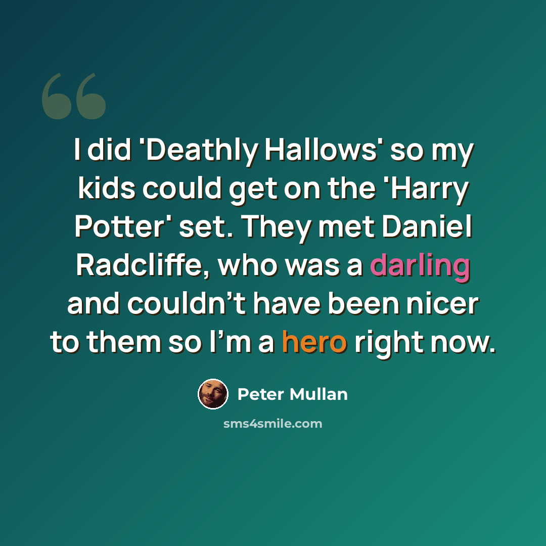 “I did 'Deathly Hallows' so my kids could get on the 'Harry Potter' set. They met Daniel Radcliffe, who was a darling and couldn't have been nicer to them so I'm a hero right now.” quote by Peter Mullan
