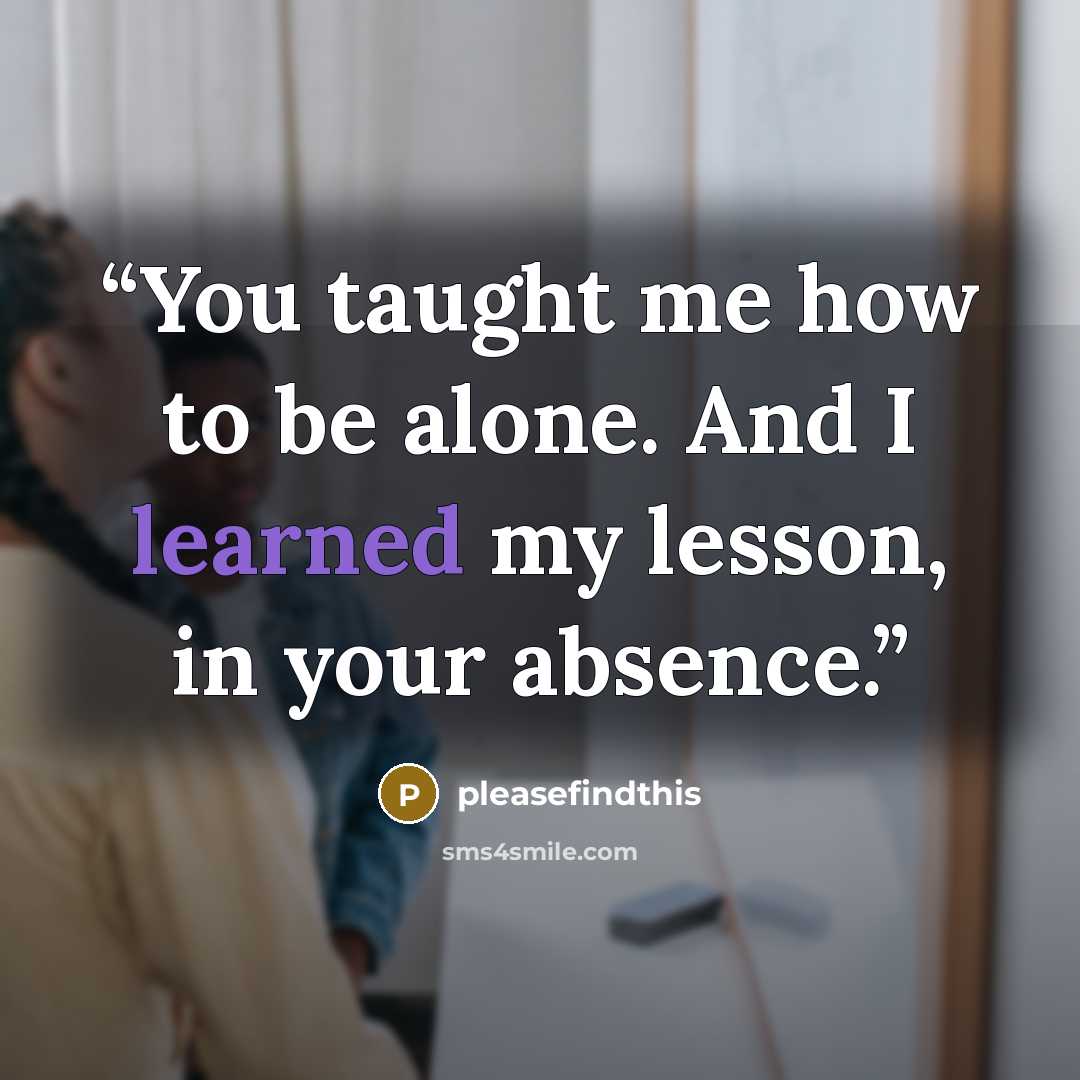 “You taught me how to be alone. And I learned my lesson, in your absence.” quote by pleasefindthis
