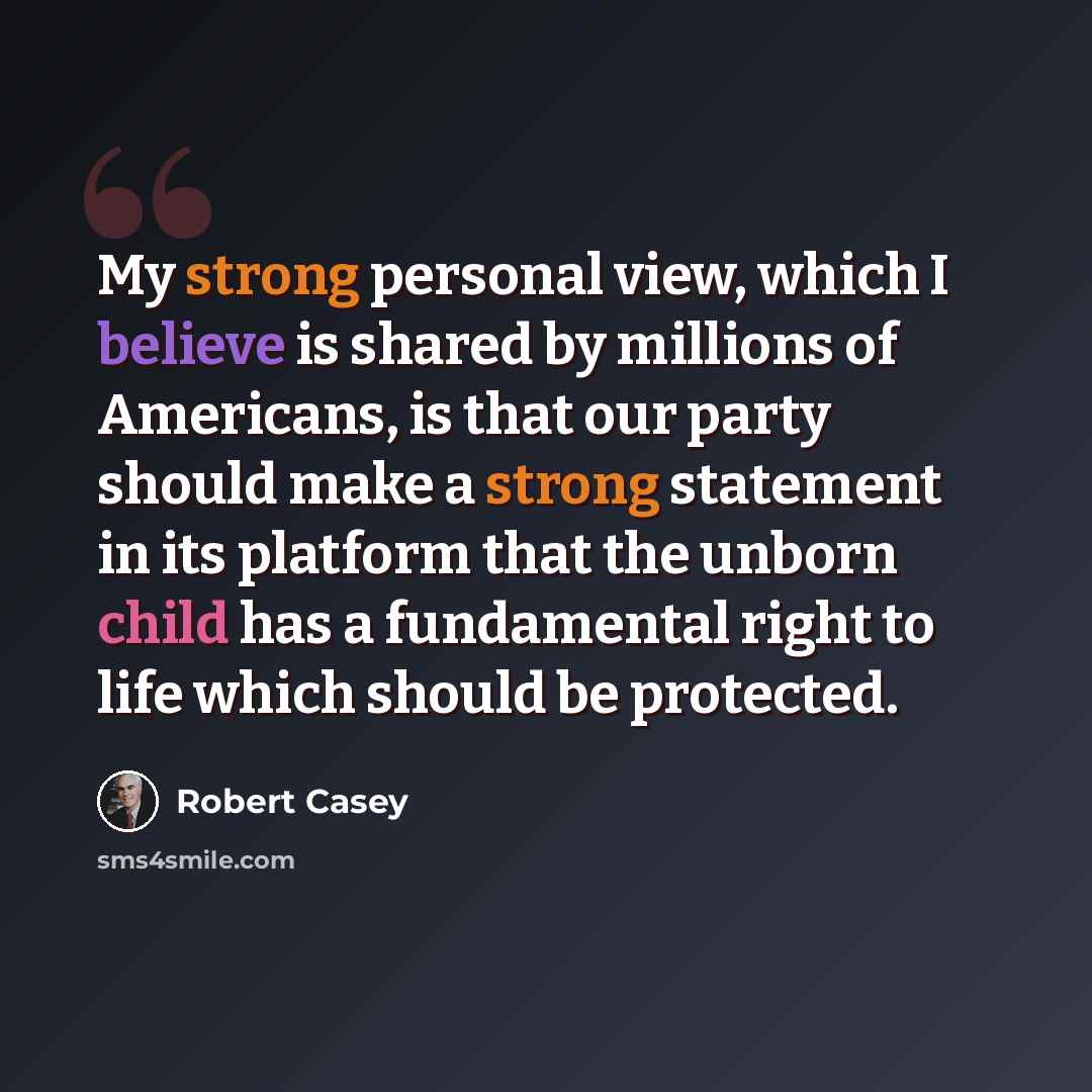 “My strong personal view, which I believe is shared by millions of Americans, is that our party should make a strong statement in its platform that the unborn child has a fundamental right to life which should be protected.” quote by Robert Casey