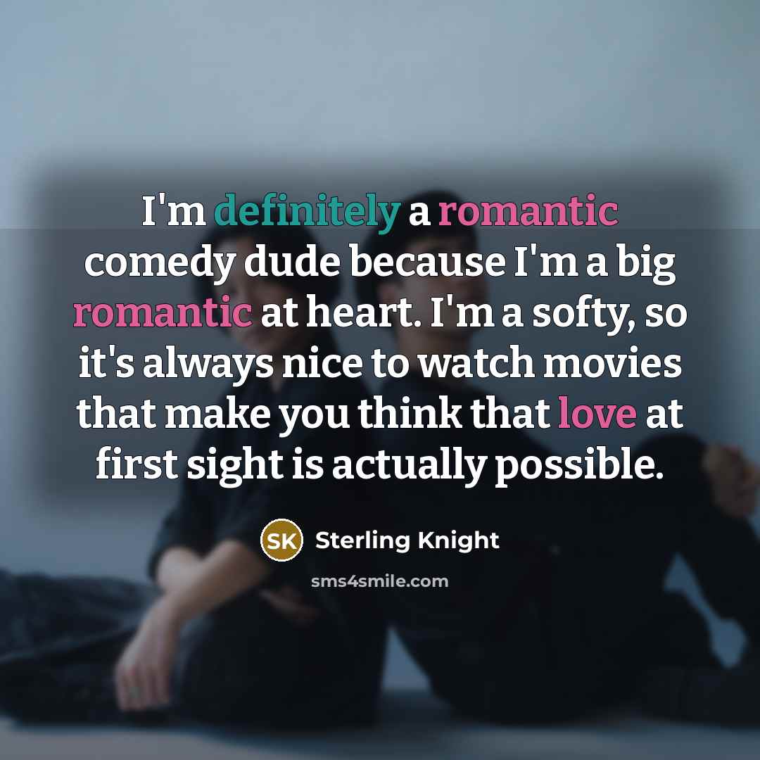 “I'm definitely a romantic comedy dude because I'm a big romantic at heart. I'm a softy, so it's always nice to watch movies that make you think that love at first sight is actually possible.” quote by Sterling Knight