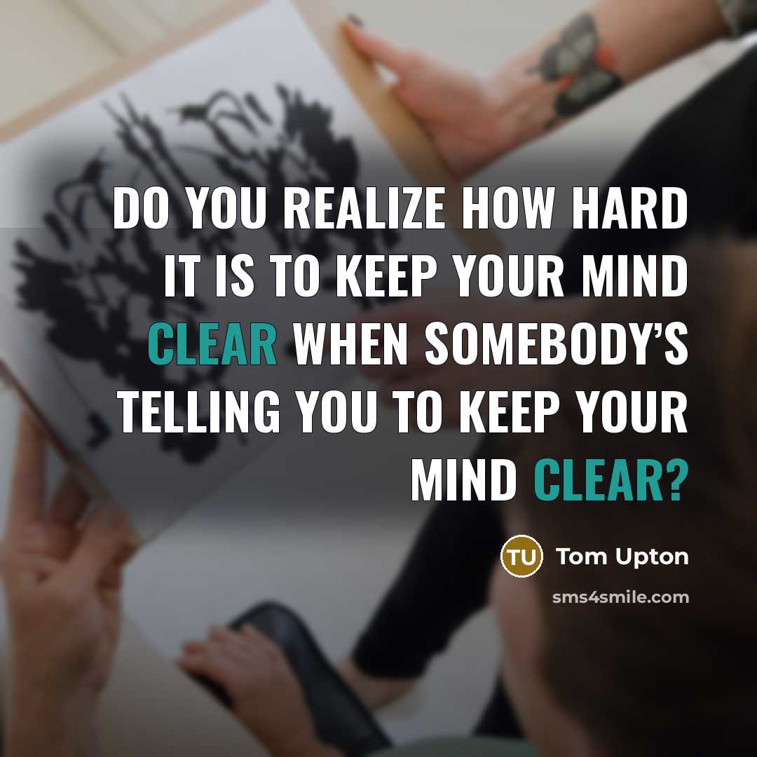“Do you realize how hard it is to keep your mind clear when somebody’s telling you to keep your mind clear?” quote by Tom Upton