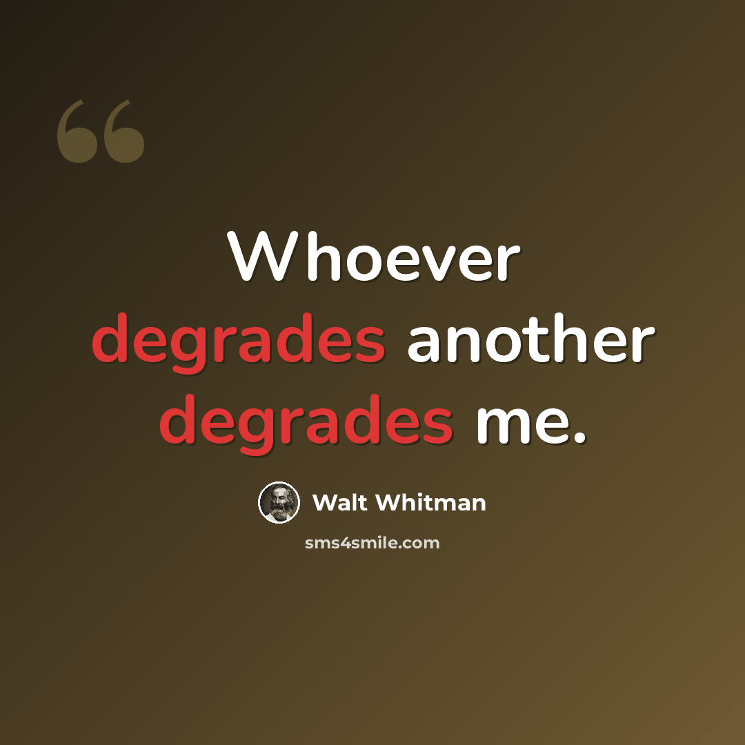 “Whoever degrades another degrades me.” quote by Walt Whitman