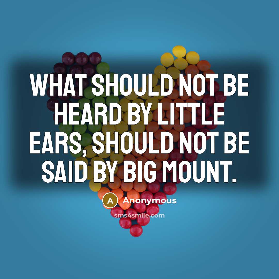 “What should not be heard by little ears, should not be said by big mount.” quote by Anonymous