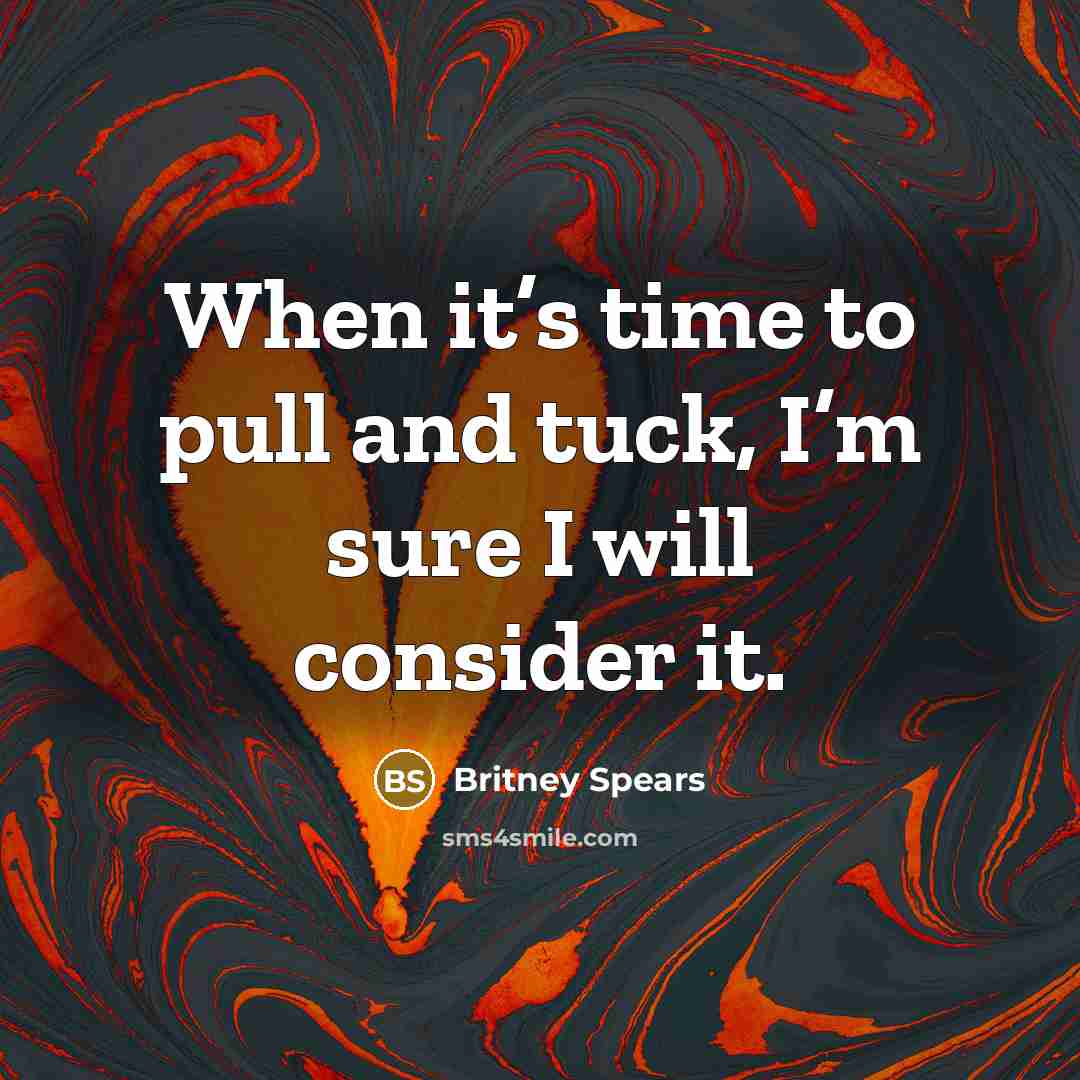 “When it’s time to pull and tuck, I’m sure I will consider it.” quote by Britney Spears