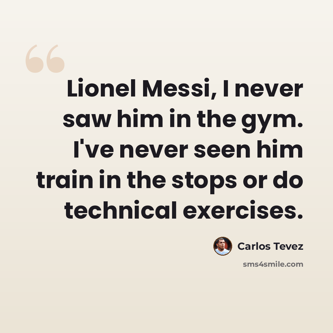 “Lionel Messi, I never saw him in the gym. I've never seen him train in the stops or do technical exercises.” quote by Carlos Tevez