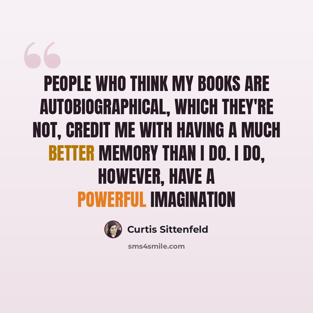 “People who think my books are autobiographical, which they're not, credit me with having a much better memory than I do. I do, however, have a powerful imagination” quote by Curtis Sittenfeld