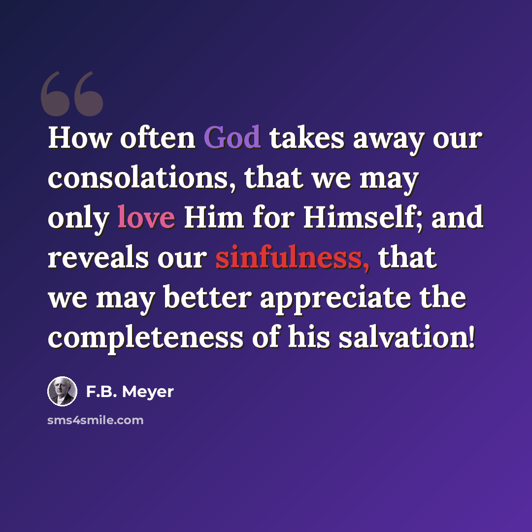 “How often God takes away our consolations, that we may only love Him for Himself; and reveals our sinfulness, that we may better appreciate the completeness of his salvation!” quote by F.B. Meyer