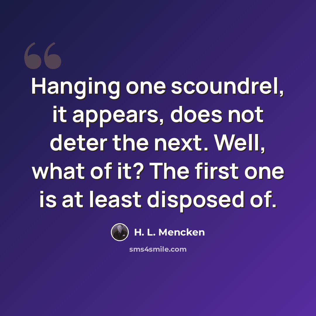 “Hanging one scoundrel, it appears, does not deter the next. Well, what of it? The first one is at least disposed of.” quote by H. L. Mencken
