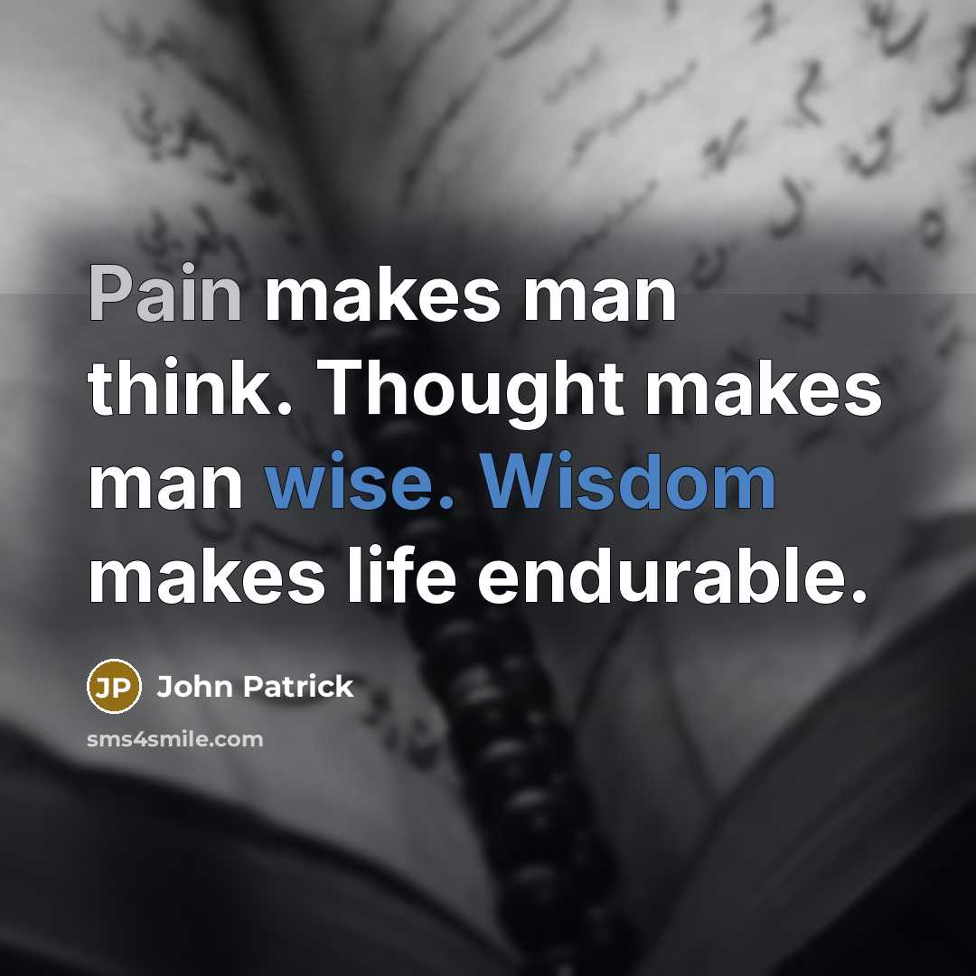 “Pain makes man think. Thought makes man wise. Wisdom makes life endurable.” quote by John Patrick