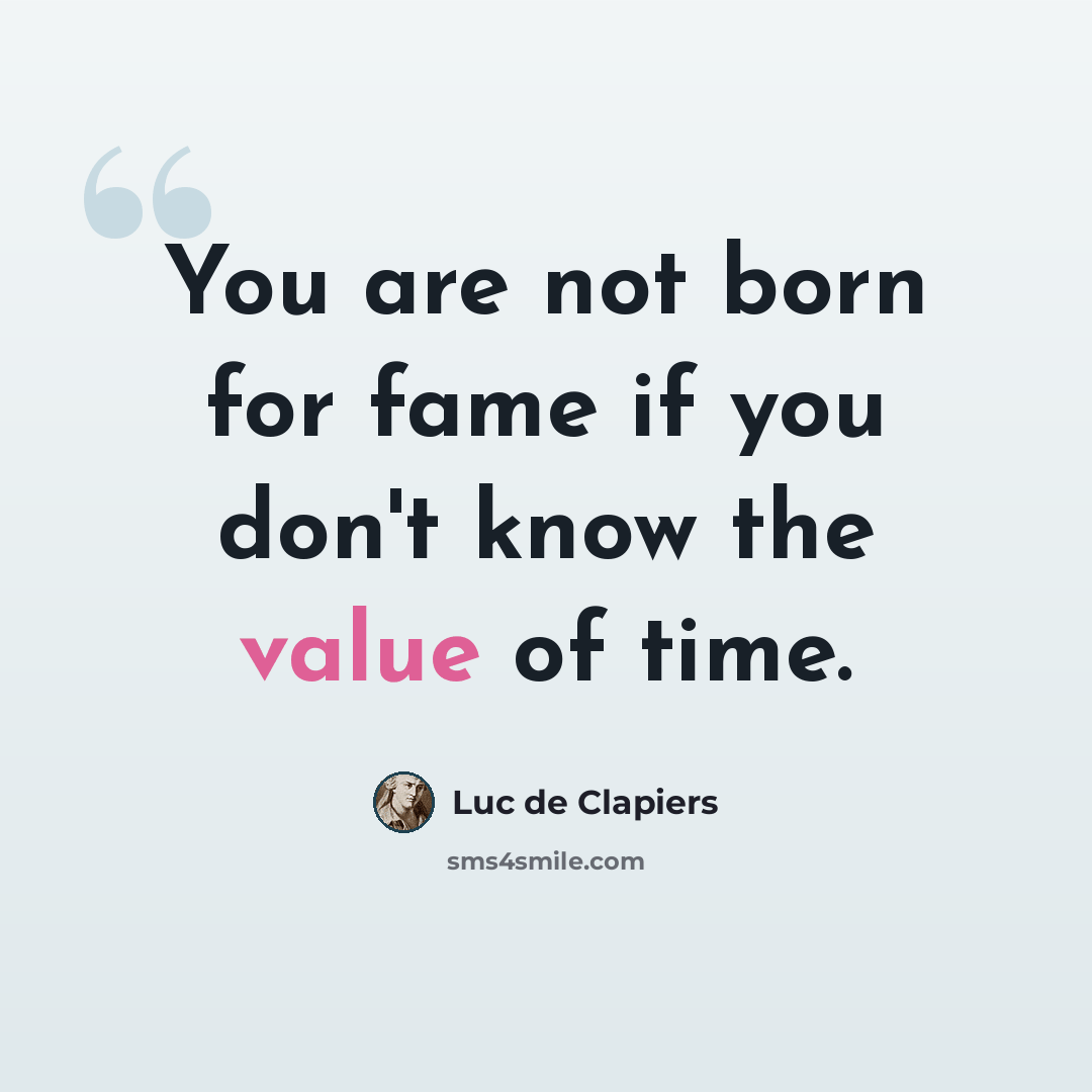 “You are not born for fame if you don't know the value of time.” quote by Luc de Clapiers