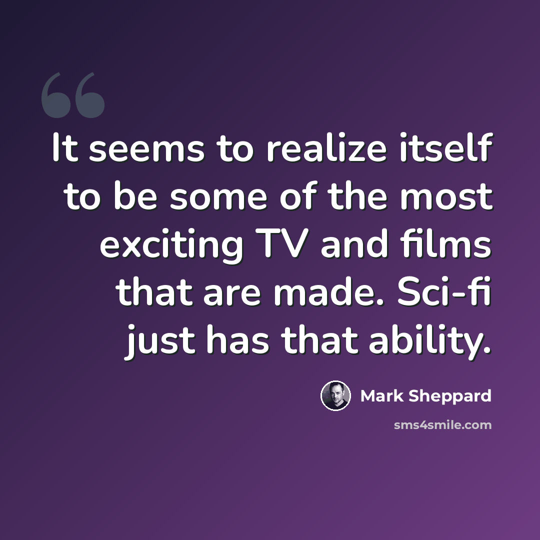 “It seems to realize itself to be some of the most exciting TV and films that are made. Sci-fi just has that ability.” quote by Mark Sheppard