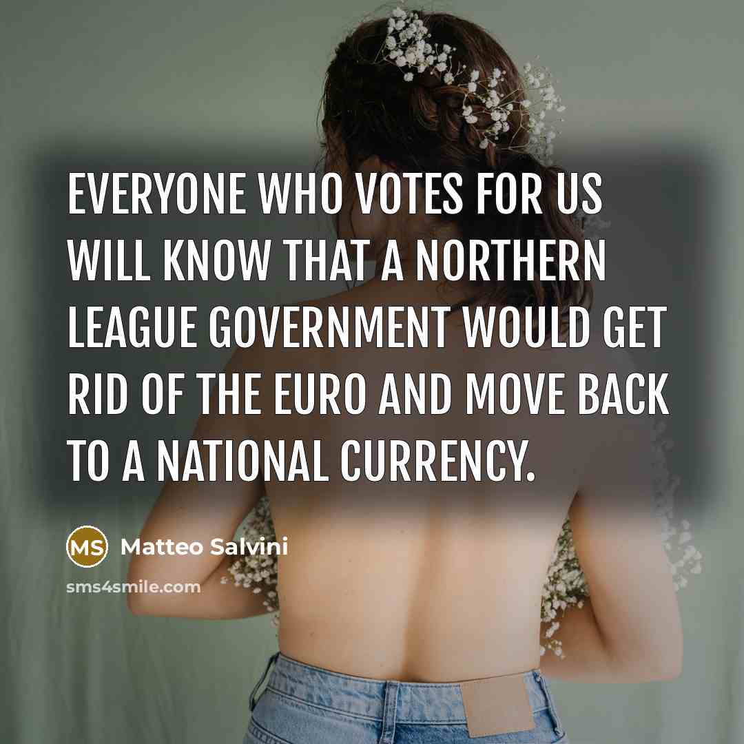 “Everyone who votes for us will know that a Northern League government would get rid of the euro and move back to a national currency.” quote by Matteo Salvini