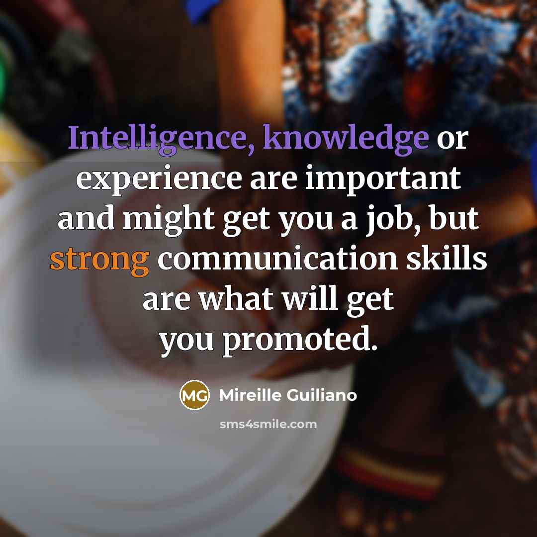 “Intelligence, knowledge or experience are important and might get you a job, but strong communication skills are what will get you promoted.” quote by Mireille Guiliano