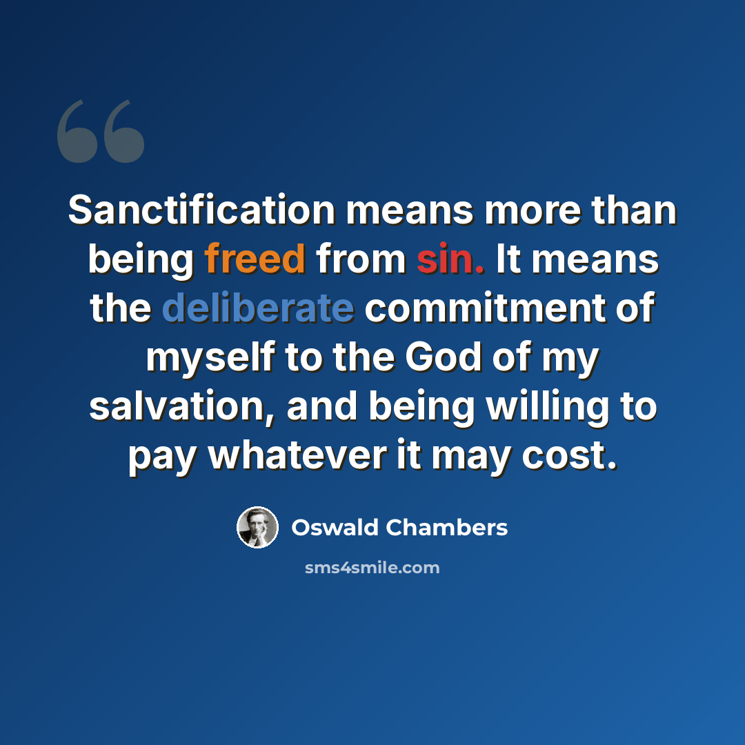 “Sanctification means more than being freed from sin. It means the deliberate commitment of myself to the God of my salvation, and being willing to pay whatever it may cost.” quote by Oswald Chambers
