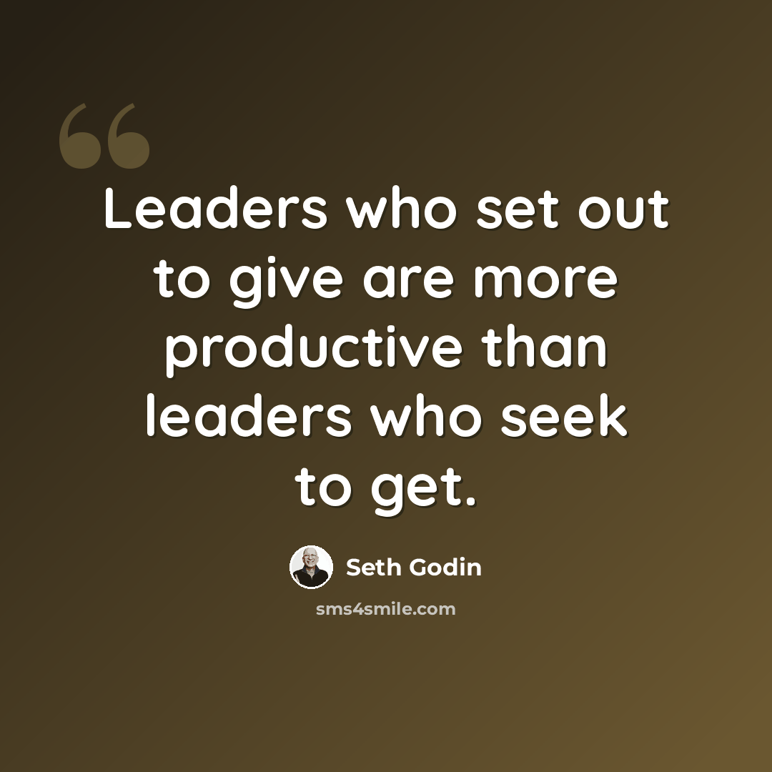 “Leaders who set out to give are more productive than leaders who seek to get.” quote by Seth Godin