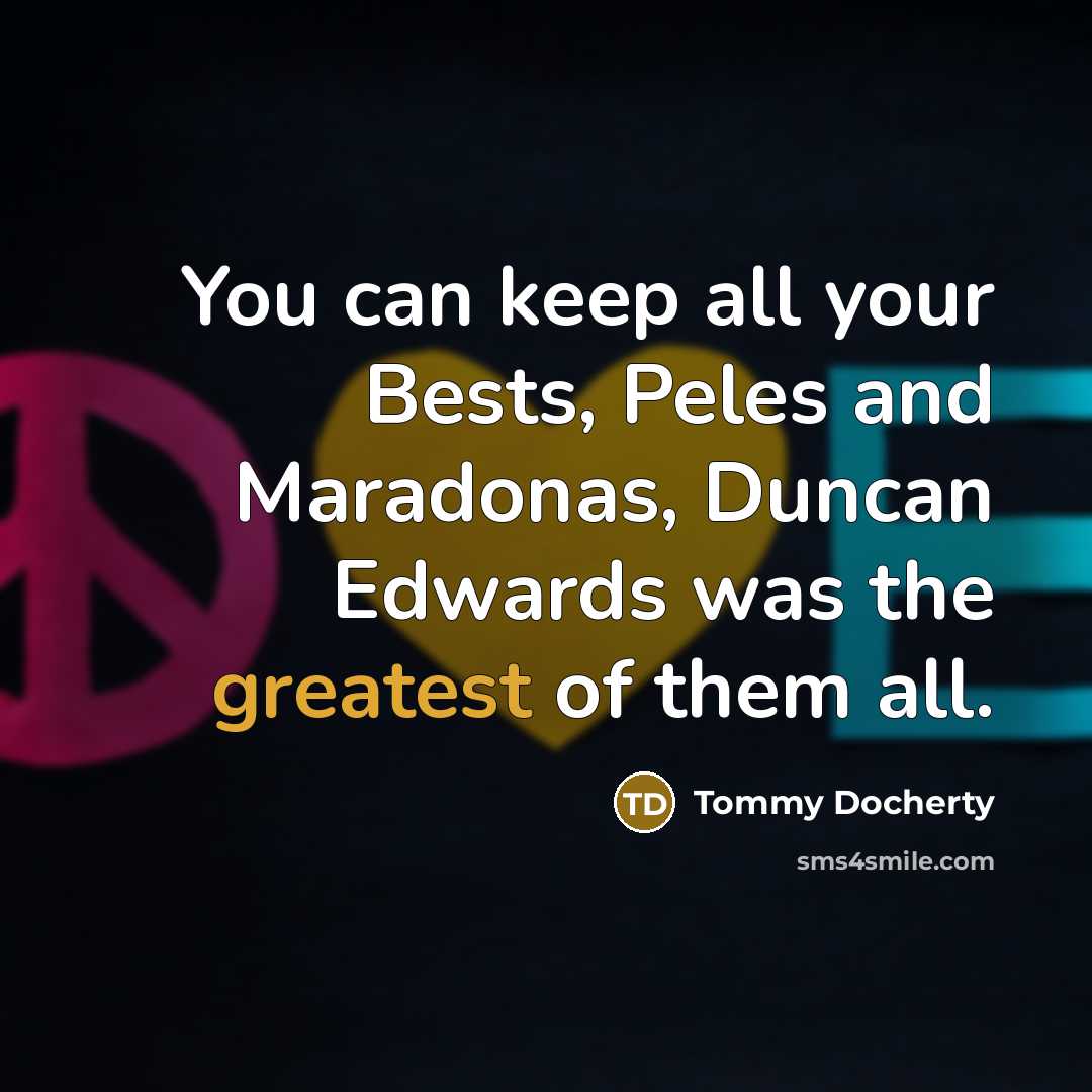 “You can keep all your Bests, Peles and Maradonas, Duncan Edwards was the greatest of them all.” quote by Tommy Docherty