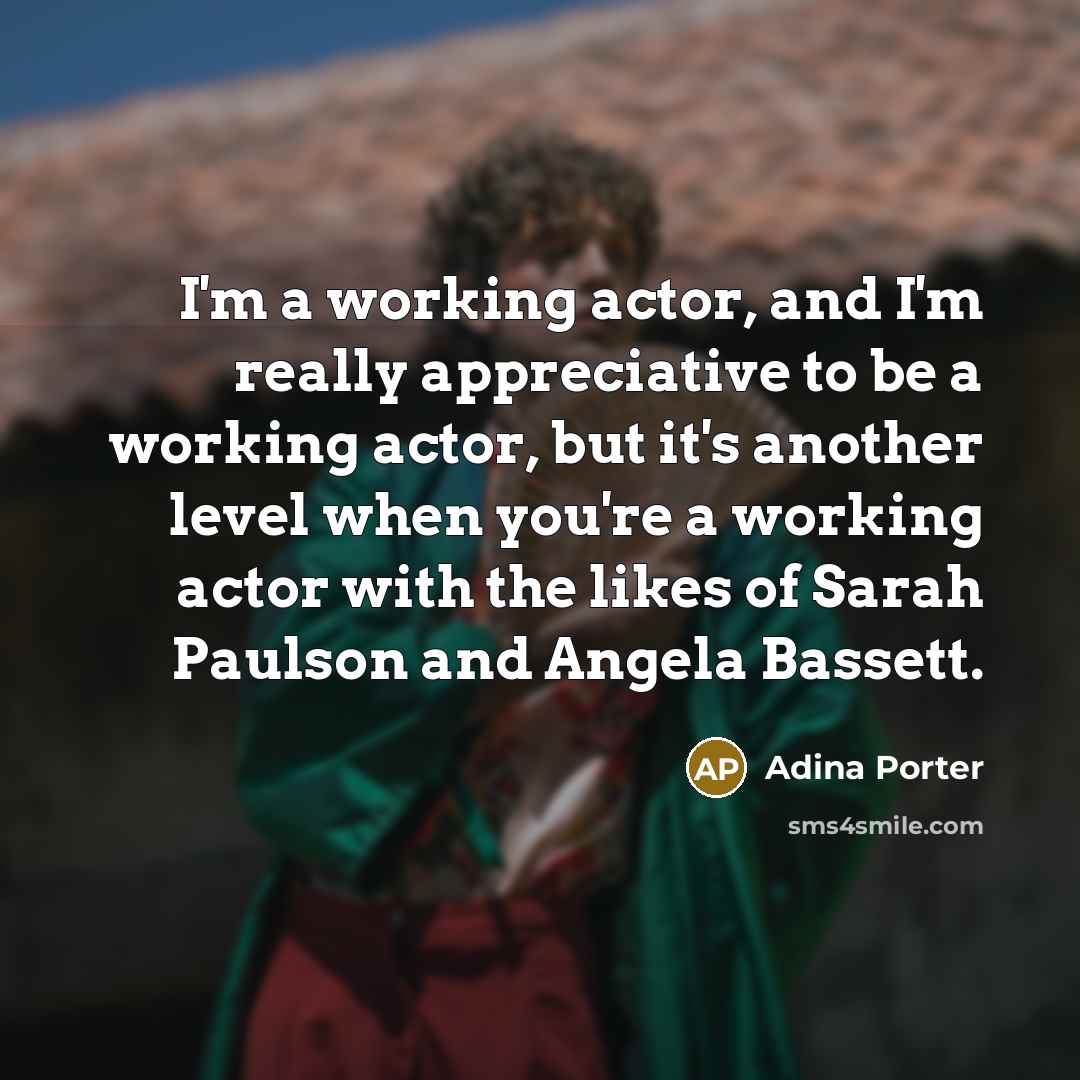 “I'm a working actor, and I'm really appreciative to be a working actor, but it's another level when you're a working actor with the likes of Sarah Paulson and Angela Bassett.” quote by Adina Porter
