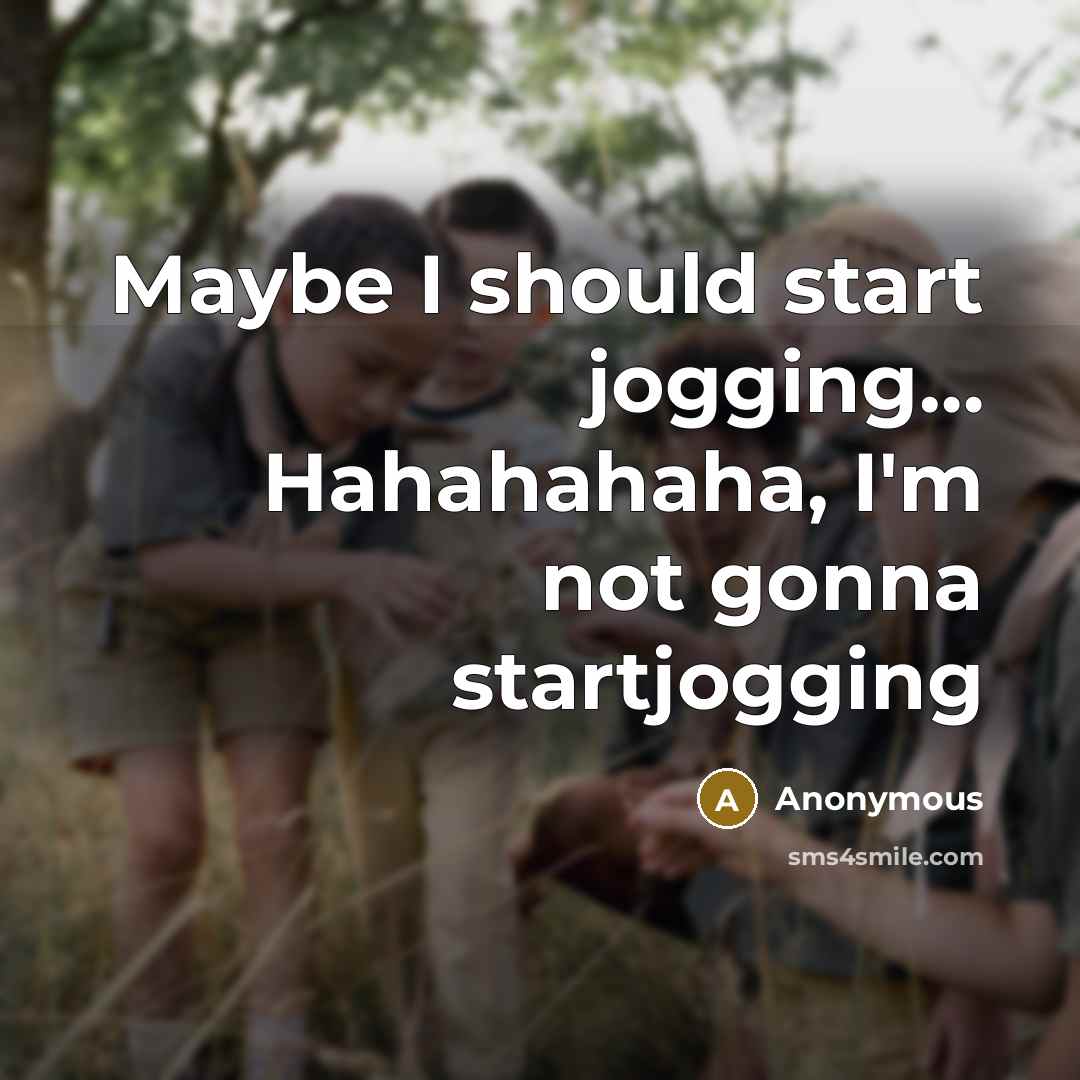 “Maybe I should start jogging… Hahahahaha, I'm not gonna startjogging” quote by Anonymous